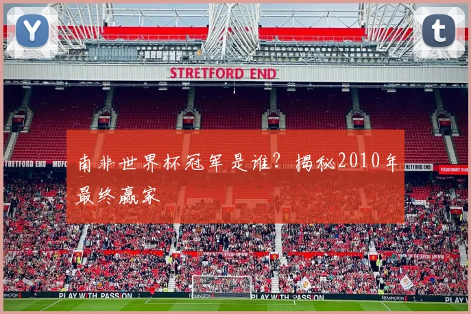 南非世界杯冠军是谁？揭秘2010年最终赢家