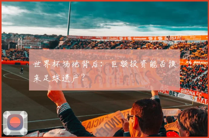 世界杯场地背后：巨额投资能否换来足球遗产？