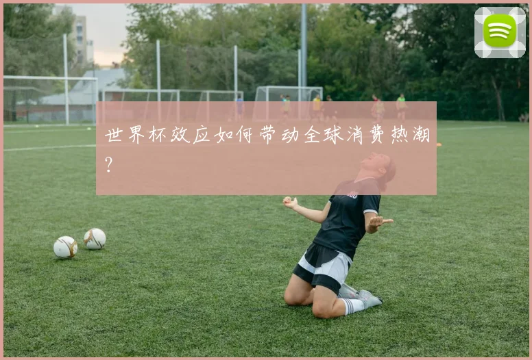世界杯效应如何带动全球消费热潮？