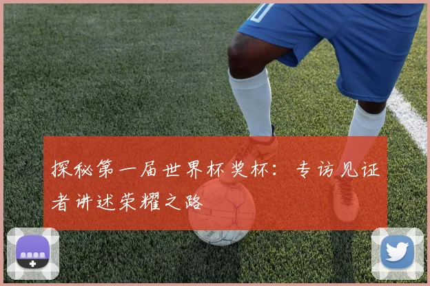 探秘第一届世界杯奖杯：专访见证者讲述荣耀之路
