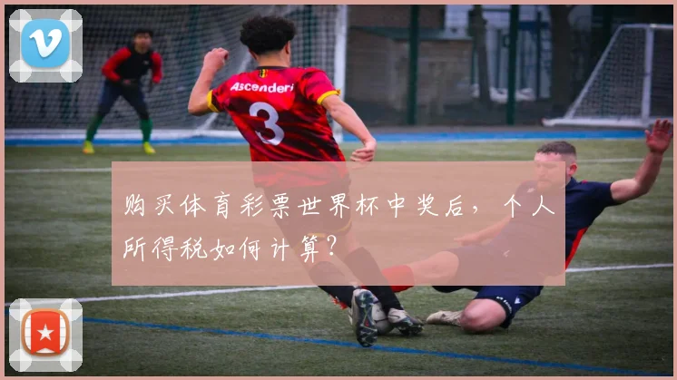 购买体育彩票世界杯中奖后，个人所得税如何计算？